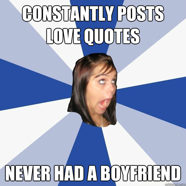 constantly posts love quotes never had a boyfriend - constantly posts love quotes never had a boyfriend  Annoying Facebook Girl