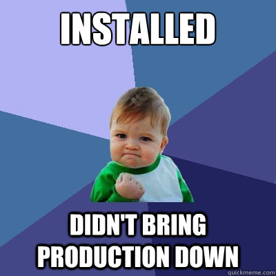 Installed didn't bring production down - Installed didn't bring production down  Success Kid