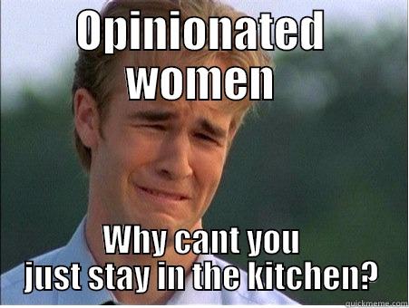 Girls rule! - OPINIONATED WOMEN WHY CANT YOU JUST STAY IN THE KITCHEN? 1990s Problems