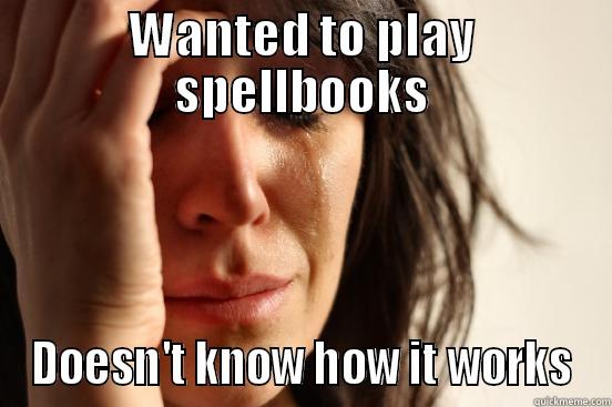 WANTED TO PLAY SPELLBOOKS DOESN'T KNOW HOW IT WORKS First World Problems