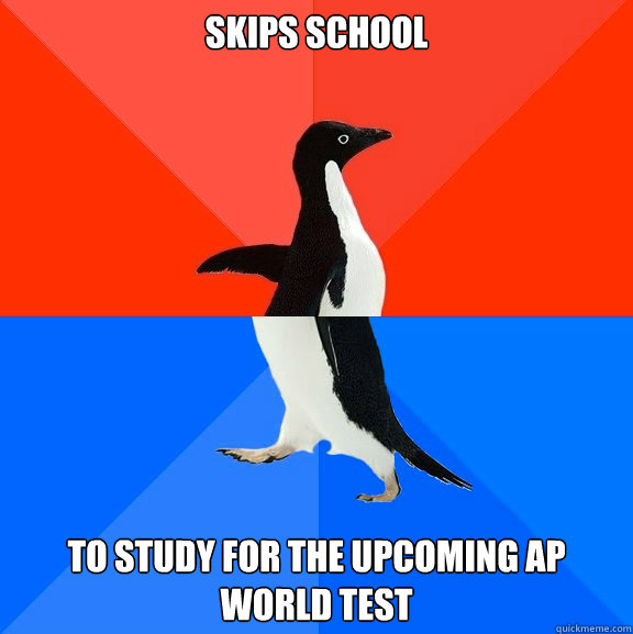 Skips School To Study for the upcoming ap world test  Socially Awesome Awkward Penguin