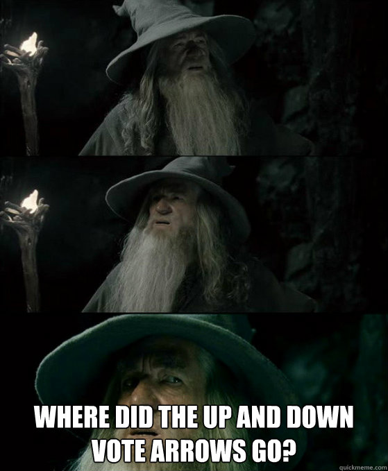  where did the up and down vote arrows go?  Confused Gandalf