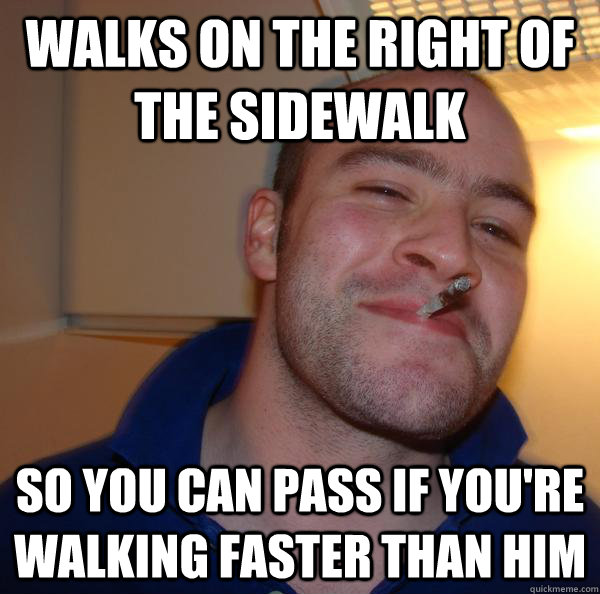 walks on the right of the sidewalk so you can pass if you're walking faster than him - walks on the right of the sidewalk so you can pass if you're walking faster than him  Misc