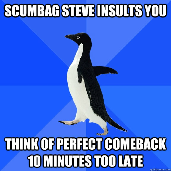 Scumbag steve insults you Think of perfect comeback 10 minutes too late  Socially Awkward Penguin