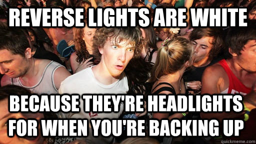 reverse lights are white because they're headlights for when you're backing up  Sudden Clarity Clarence