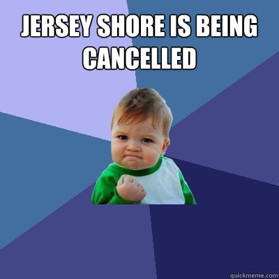 Jersey Shore Is Being cancelled   Success Kid