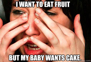 I want to eat fruit But my baby wants cake. - I want to eat fruit But my baby wants cake.  Pregnant meme