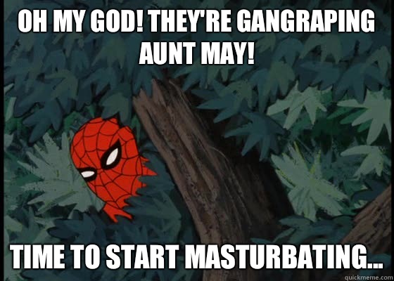 Oh my God! They're gangraping Aunt May! Time to start masturbating...  