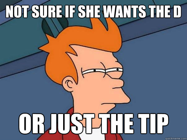 Not sure if she wants the D Or just the tip  Futurama Fry