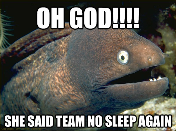 oh god!!!! she said team no sleep again  Bad Joke Eel