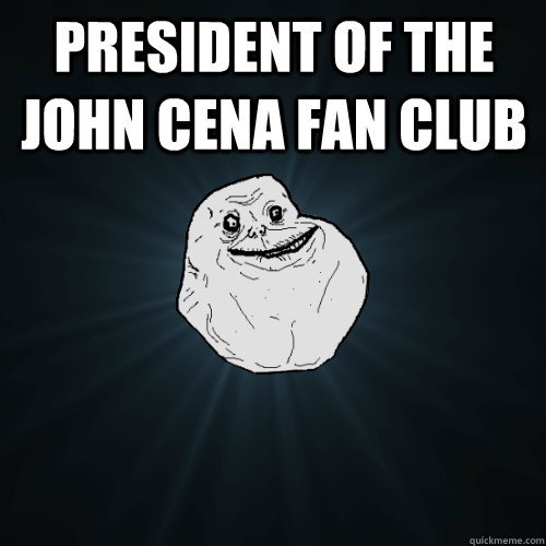 president of the john cena fan club   Forever Alone
