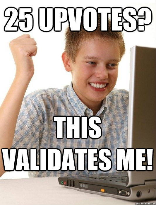 25 Upvotes? This validates me!  First Day on the Internet Kid