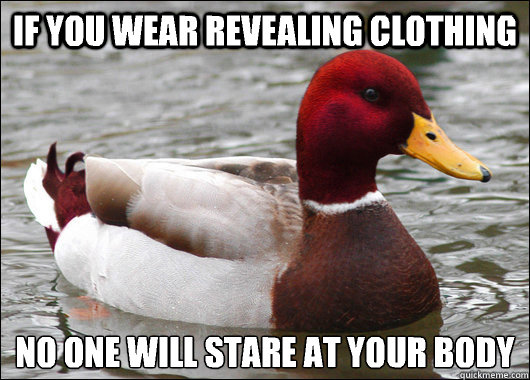 If you wear revealing clothing NO ONE WILL STARE AT YOUR BODY
  Malicious Advice Mallard
