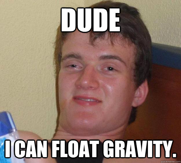 Dude I can float gravity. - Dude I can float gravity.  10 Guy