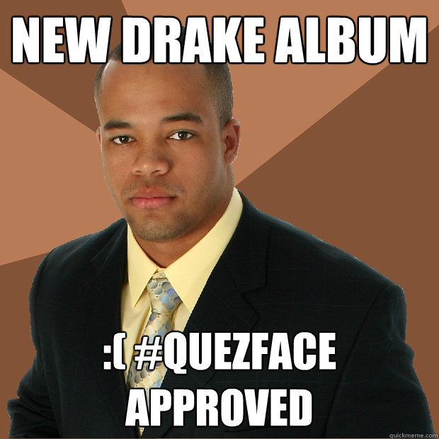 new drake album :( #Quezface approved  Successful Black Man