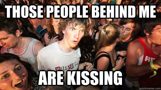 Those people behind me Are kissing  Sudden Clarity Clarence
