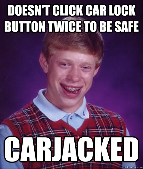 Doesn't Click Car Lock Button Twice To Be Safe Carjacked - Doesn't Click Car Lock Button Twice To Be Safe Carjacked  Bad Luck Brian