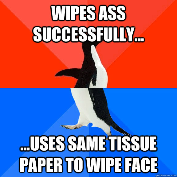 Wipes ass successfully... ...uses same tissue paper to wipe face  Socially Awesome Awkward Penguin