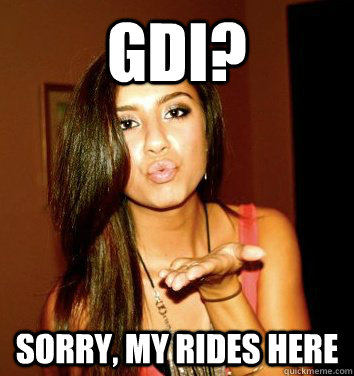GDI? sorry, my rides here  the college sorostitute
