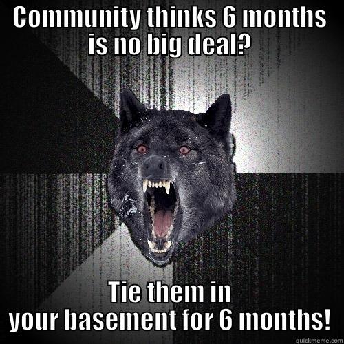 COMMUNITY THINKS 6 MONTHS IS NO BIG DEAL? TIE THEM IN YOUR BASEMENT FOR 6 MONTHS! Insanity Wolf