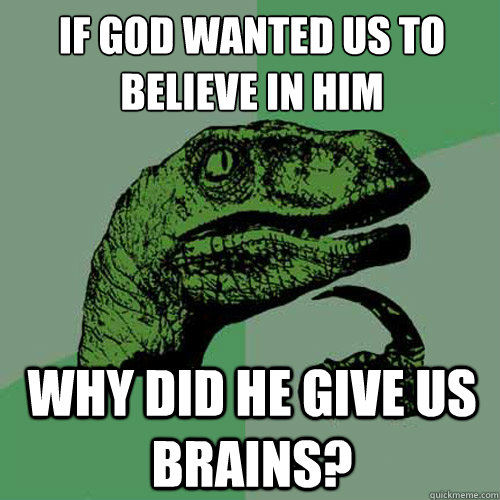 if god wanted us to believe in him why did he give us brains?  Philosoraptor