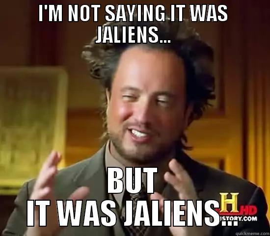 I'M NOT SAYING IT WAS JALIENS... BUT IT WAS JALIENS... Ancient Aliens