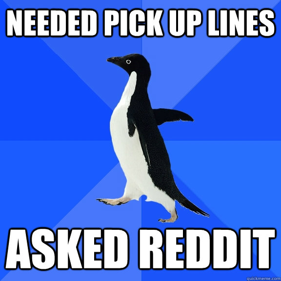 needed pick up lines asked reddit  Socially Awkward Penguin