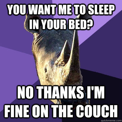 You want me to sleep in your bed? No thanks I'm fine on the couch - You want me to sleep in your bed? No thanks I'm fine on the couch  Sexually Oblivious Rhino