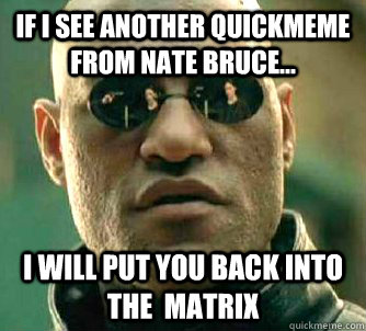 If I see another Quickmeme from Nate Bruce... I will put you back into the  Matrix  Matrix Morpheus