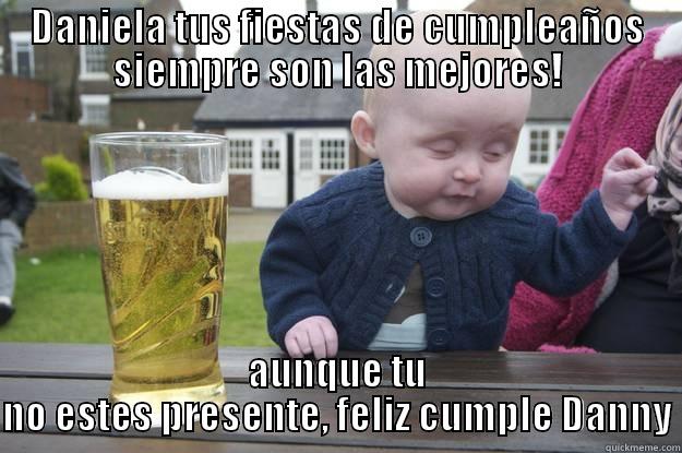 DANIELA TUS FIESTAS DE CUMPLEAÑOS SIEMPRE SON LAS MEJORES! AUNQUE TU NO ESTES PRESENTE, FELIZ CUMPLE DANNY drunk baby