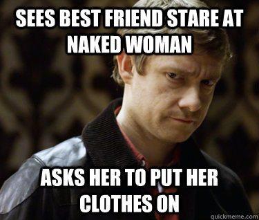 Sees best friend stare at naked woman Asks her to put her clothes on  Defensively Heterosexual John Watson