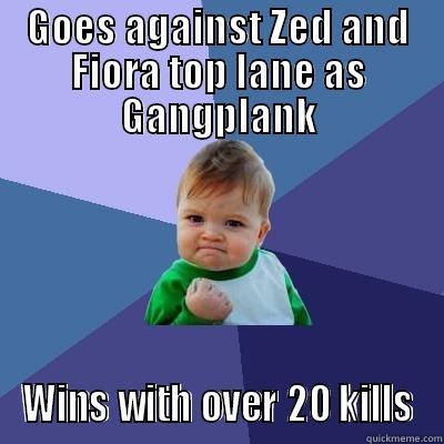 GOES AGAINST ZED AND FIORA TOP LANE AS GANGPLANK WINS WITH OVER 20 KILLS Success Kid