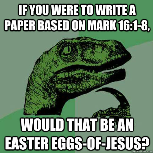 If you were to write a paper based on Mark 16:1-8, Would that be an easter eggs-of-jesus?  Philosoraptor