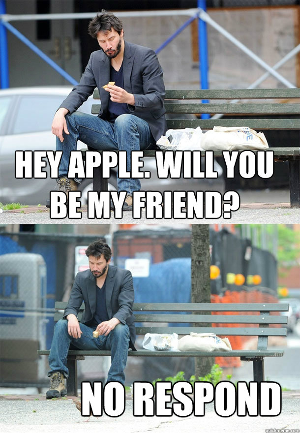 hey apple. will you be my friend? no respond  Sad Keanu