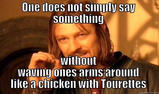 ONE DOES NOT SIMPLY SAY SOMETHING WITHOUT WAVING ONES ARMS AROUND LIKE A CHICKEN WITH TOURETTES Boromir