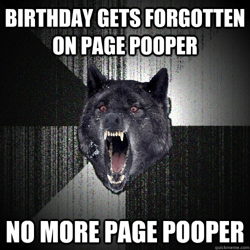 Birthday gets forgotten on Page Pooper no more page pooper  Insanity Wolf