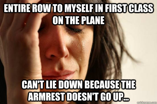 Entire row to myself in First Class on the plane Can't lie down because the armrest doesn't go up...  First World Problems