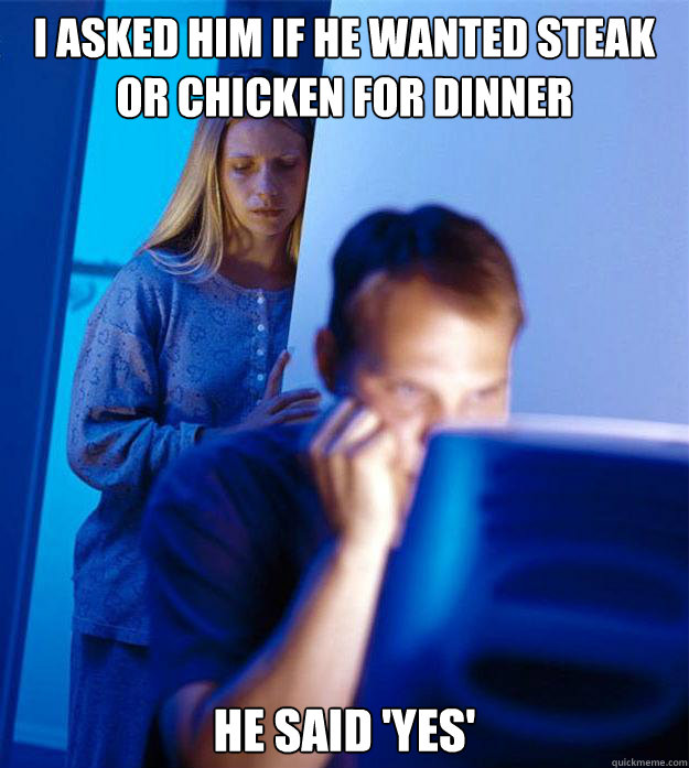 I asked him if he wanted steak or chicken for dinner He said 'yes'  Redditors Wife