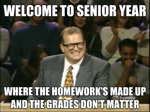 Welcome to senior year Where the homework's made up and the grades don't matter  Drew Carey Whose Line