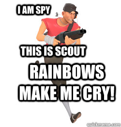 I am spy Rainbows make me cry! This is scout - I am spy Rainbows make me cry! This is scout  TF2 Scout