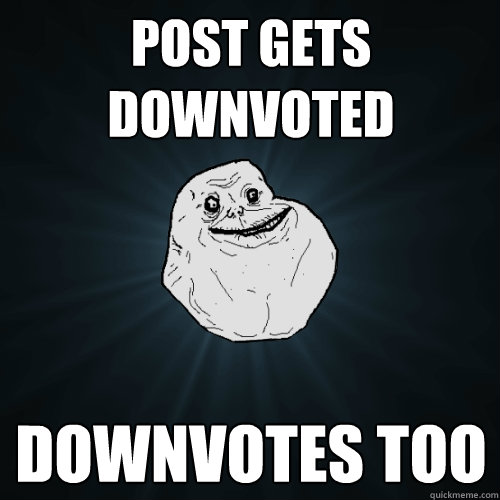 post gets downvoted downvotes too  Forever Alone