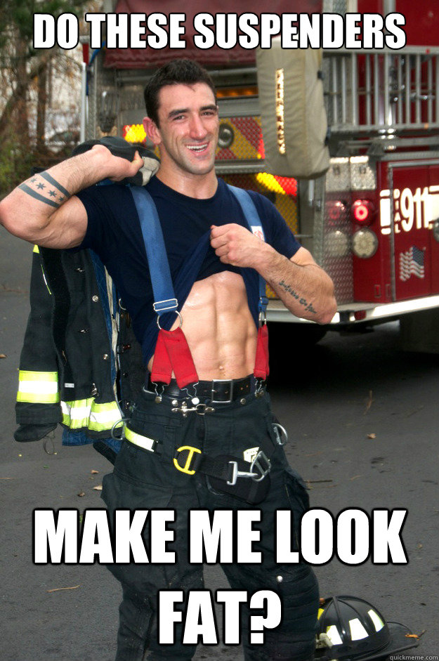 DO THESE SUSPENDERS MAKE ME LOOK FAT?  