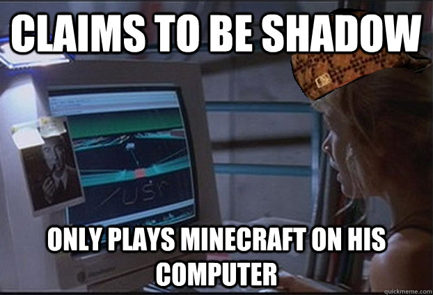 claims to be shadow only plays Minecraft on his computer  