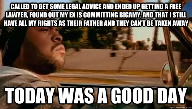 Called to get some legal advice and ended up getting a free lawyer, found out my ex is committing bigamy, and that I still have all my rights as their father and they can't be taken away Today was a good day - Called to get some legal advice and ended up getting a free lawyer, found out my ex is committing bigamy, and that I still have all my rights as their father and they can't be taken away Today was a good day  Misc