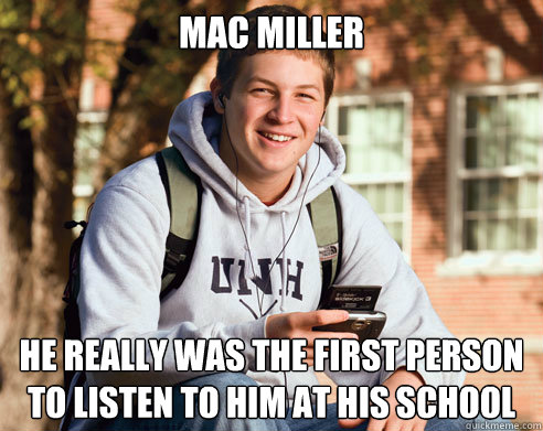 mac miller he really was the first person to listen to him at his school  College Freshman