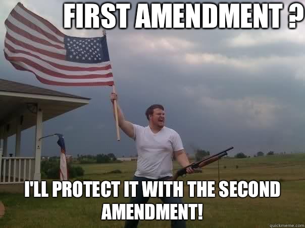 First Amendment ? I'll protect it with the second amendment!  