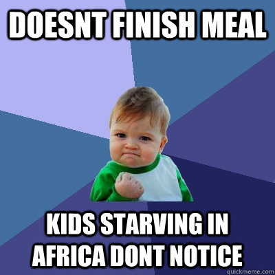 Doesnt finish meal kids starving in Africa dont notice  Success Kid
