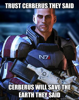 Trust cerberus they said Cerberus will save the Earth they said - Trust cerberus they said Cerberus will save the Earth they said  Mass Effect Cerberus Meme