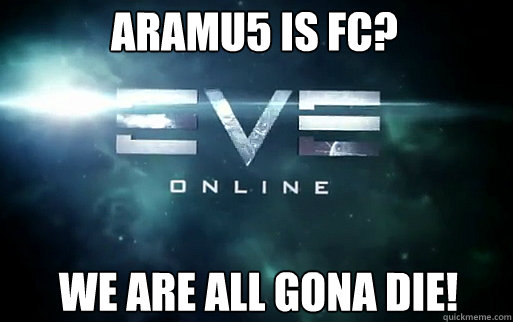 Aramu5 is fc? we are all gona die!  EVE Online