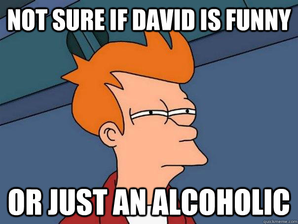 not sure if david is funny or just an alcoholic  Futurama Fry